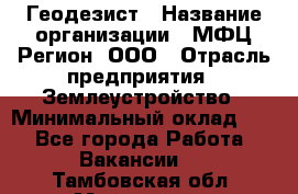 Геодезист › Название организации ­ МФЦ Регион, ООО › Отрасль предприятия ­ Землеустройство › Минимальный оклад ­ 1 - Все города Работа » Вакансии   . Тамбовская обл.,Моршанск г.